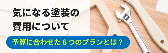 気になる塗装の費用について。予算に合わせた6つのプランとは？